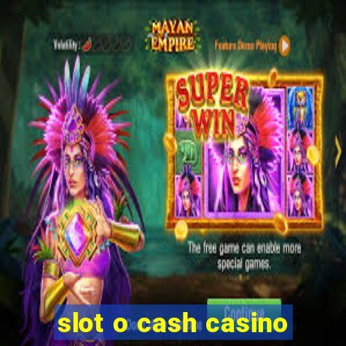 slot o cash casino