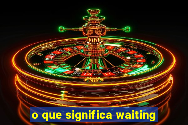 o que significa waiting