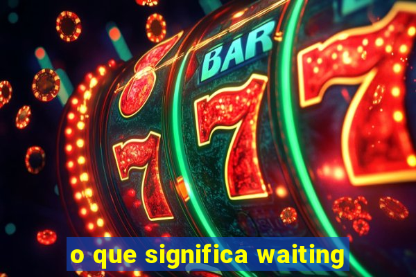 o que significa waiting