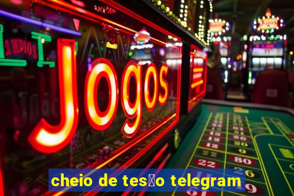 cheio de tes茫o telegram