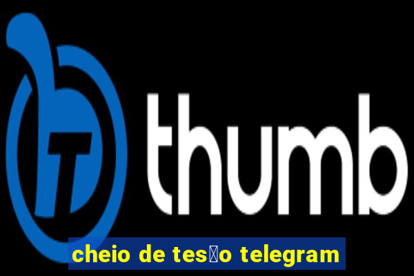 cheio de tes茫o telegram