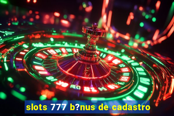 slots 777 b?nus de cadastro