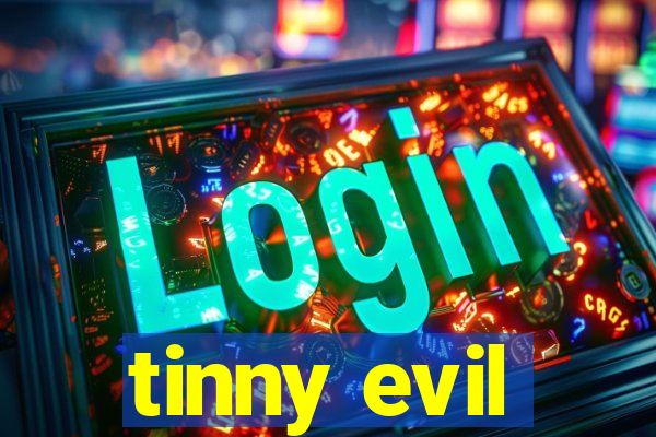 tinny evil