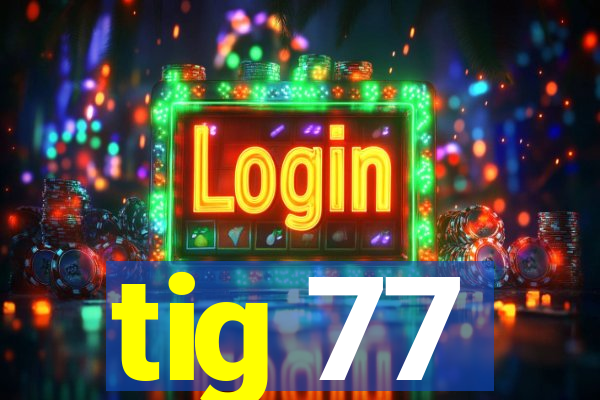 tig 77