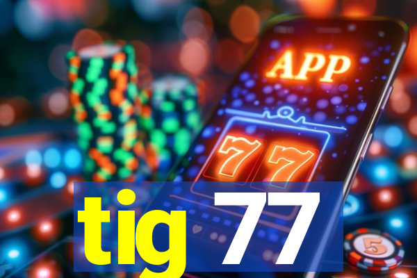 tig 77