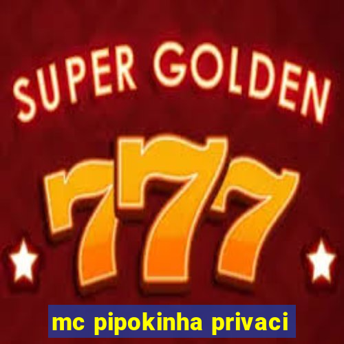 mc pipokinha privaci