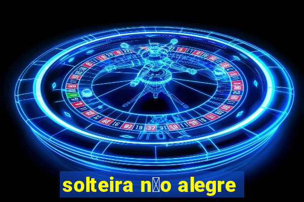 solteira n茫o alegre