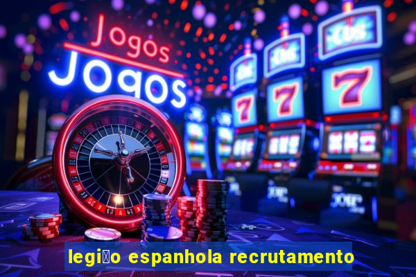 legi茫o espanhola recrutamento