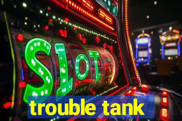 trouble tank