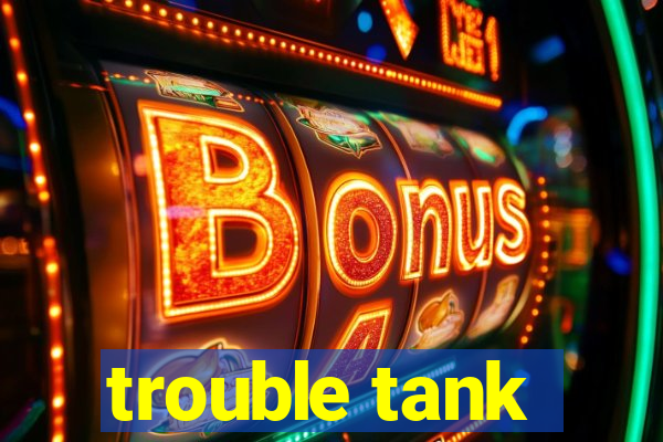 trouble tank