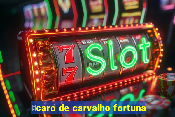 铆caro de carvalho fortuna