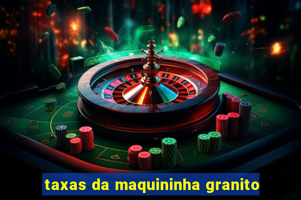 taxas da maquininha granito