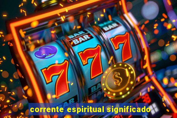 corrente espiritual significado