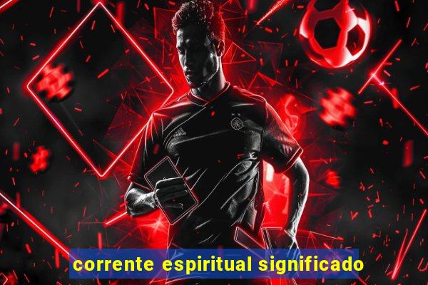 corrente espiritual significado