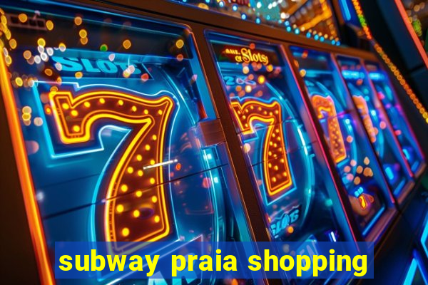 subway praia shopping