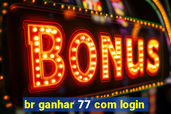 br ganhar 77 com login