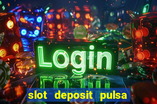 slot deposit pulsa tanpa potongan dan to