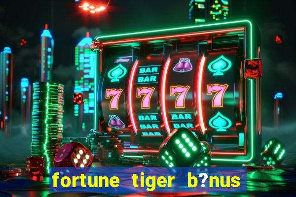 fortune tiger b?nus grátis sem depósito