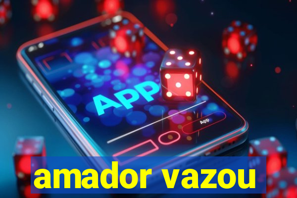 amador vazou