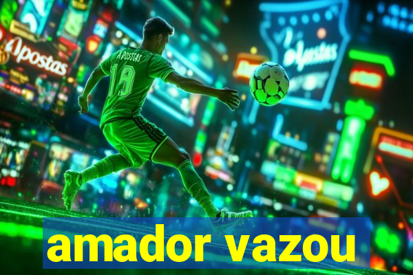 amador vazou