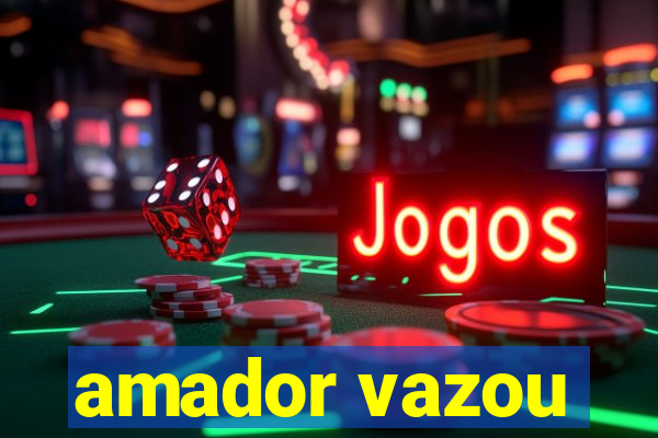 amador vazou