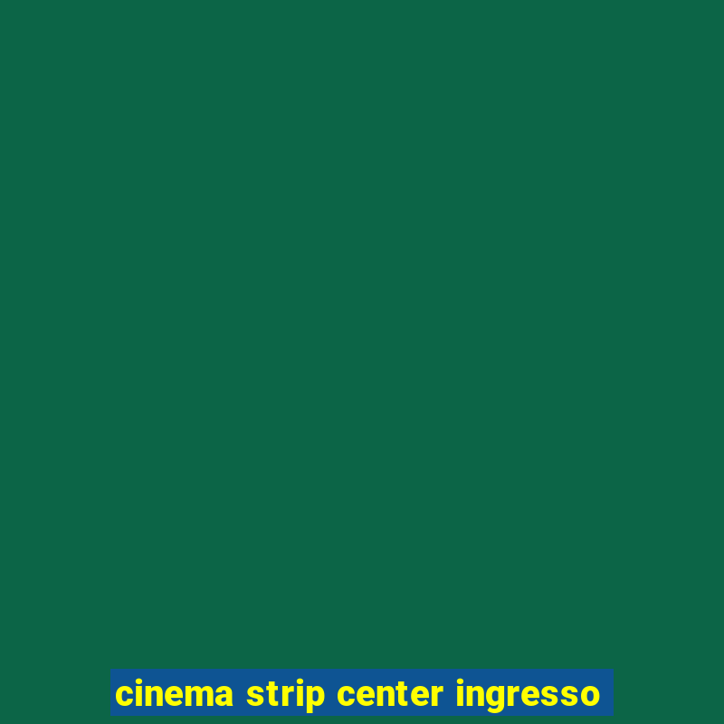 cinema strip center ingresso