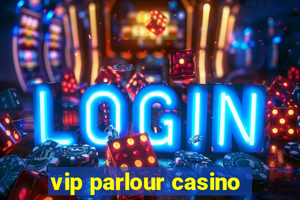 vip parlour casino