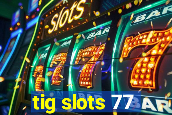 tig slots 77