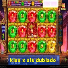 kiss x sis dublado