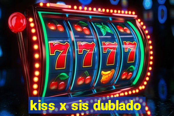 kiss x sis dublado