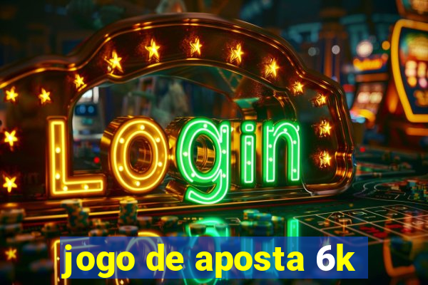 jogo de aposta 6k