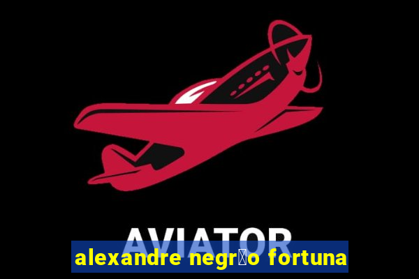 alexandre negr茫o fortuna