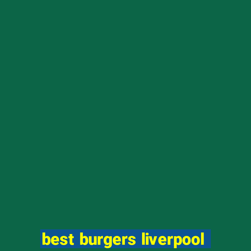 best burgers liverpool