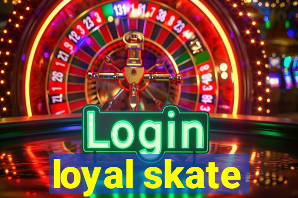 loyal skate