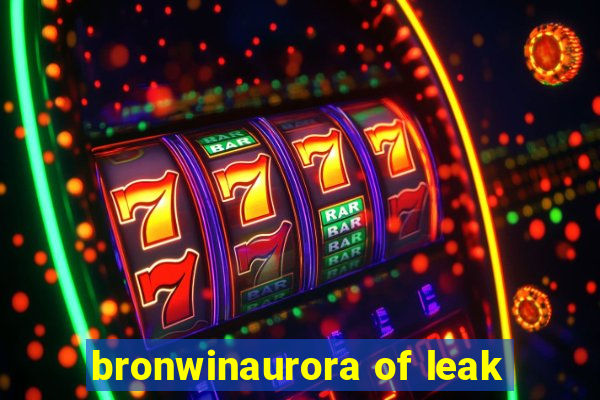 bronwinaurora of leak