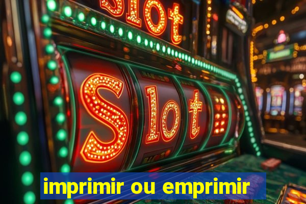 imprimir ou emprimir