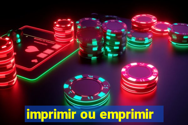 imprimir ou emprimir