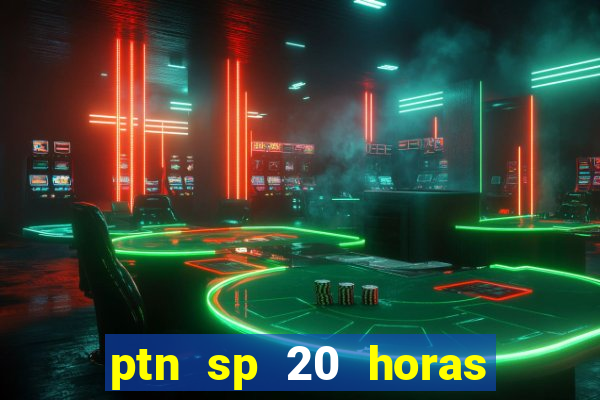 ptn sp 20 horas de hoje