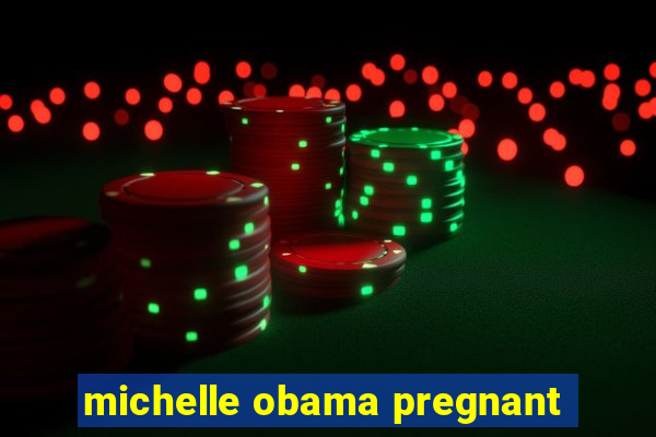 michelle obama pregnant