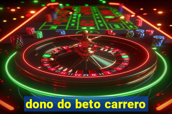 dono do beto carrero