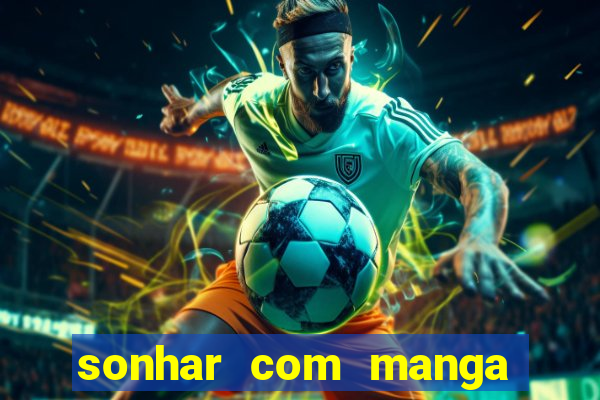 sonhar com manga madura jogo do bicho