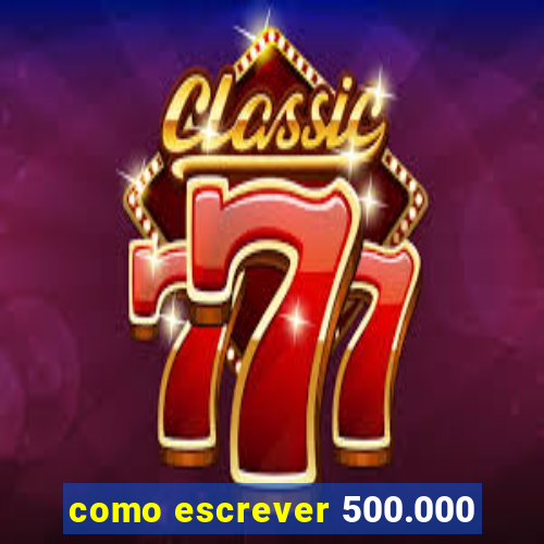 como escrever 500.000