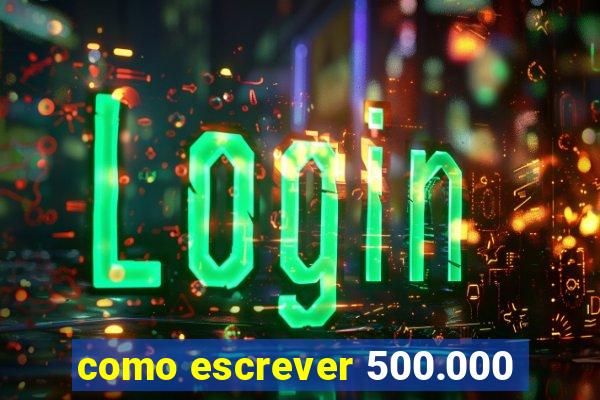 como escrever 500.000