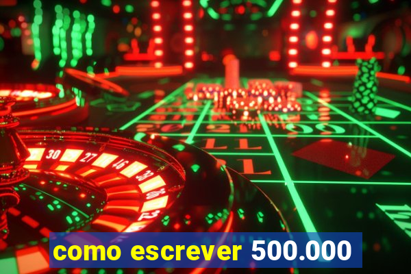 como escrever 500.000