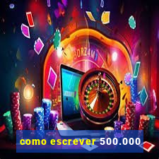 como escrever 500.000