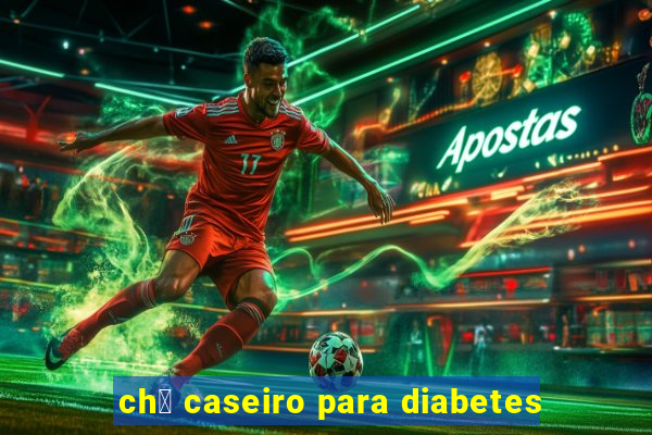 ch谩 caseiro para diabetes