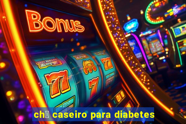 ch谩 caseiro para diabetes