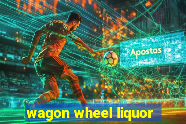 wagon wheel liquor