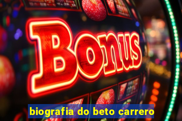 biografia do beto carrero