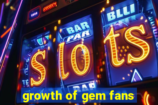 growth of gem fans